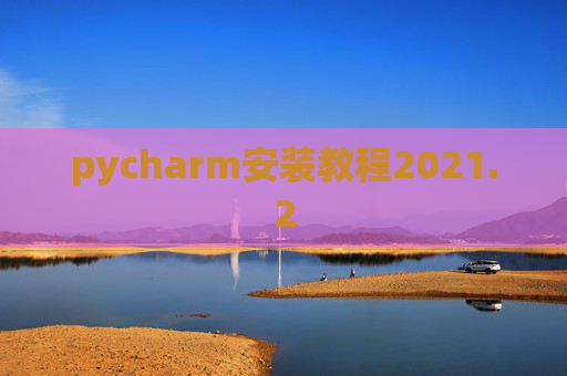 pycharm安装教程2021.2 pycharm安装教程2021.2